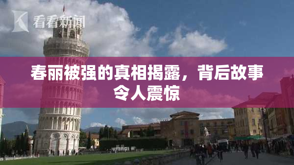 春丽被强的真相揭露，背后故事令人震惊