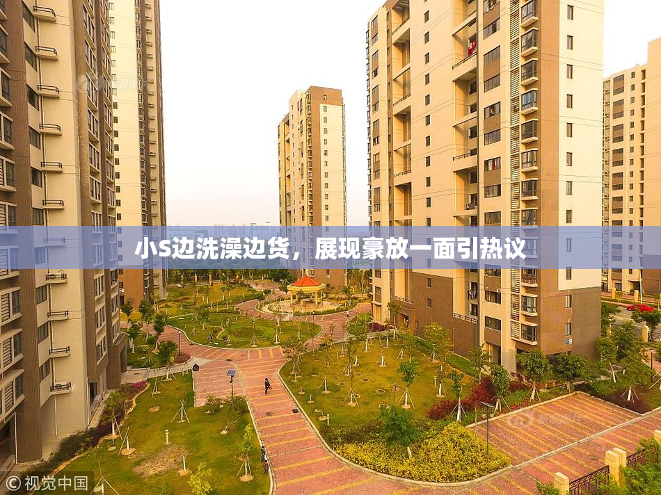 小S边洗澡边货，展现豪放一面引热议