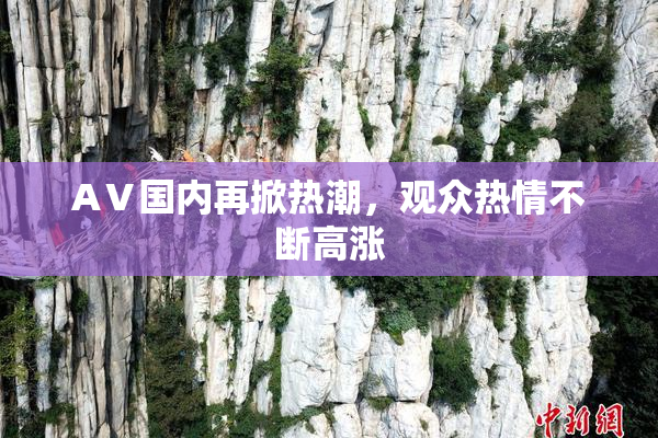 AⅤ国内再掀热潮，观众热情不断高涨