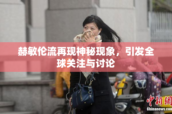 赫敏伦流再现神秘现象，引发全球关注与讨论