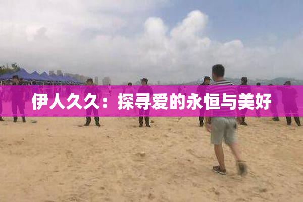 伊人久久：探寻爱的永恒与美好