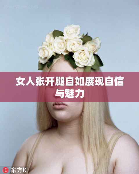 女人张开腿自如展现自信与魅力