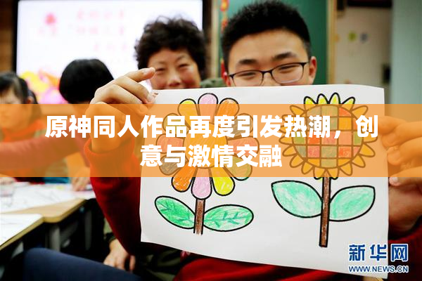 原神同人作品再度引发热潮，创意与激情交融