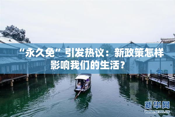 “永久免”引发热议：新政策怎样影响我们的生活？