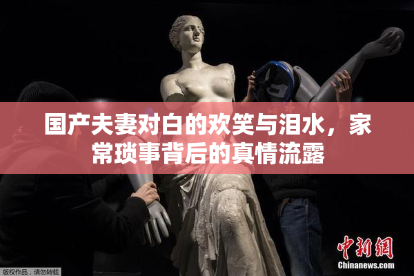 国产夫妻对白的欢笑与泪水，家常琐事背后的真情流露