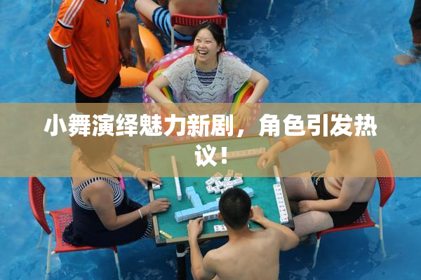 小舞演绎魅力新剧，角色引发热议！