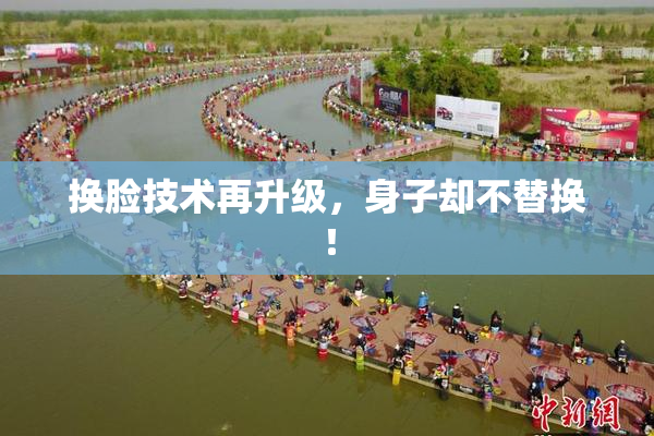 换脸技术再升级，身子却不替换！