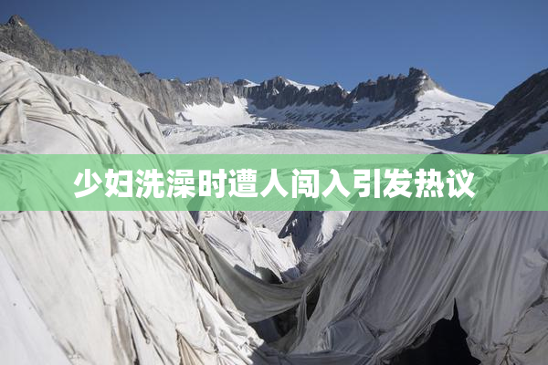 少妇洗澡时遭人闯入引发热议