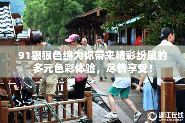 91狠狠色综为你带来精彩纷呈的多元色彩体验，尽情享受！