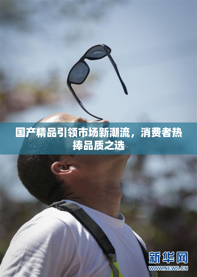 国产精品引领市场新潮流，消费者热捧品质之选