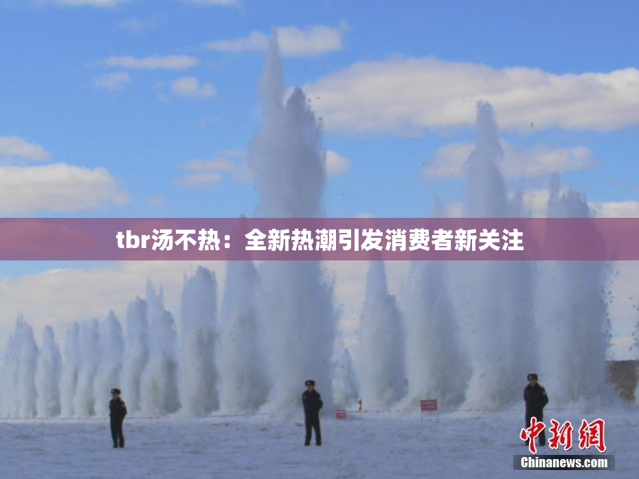 tbr汤不热：全新热潮引发消费者新关注
