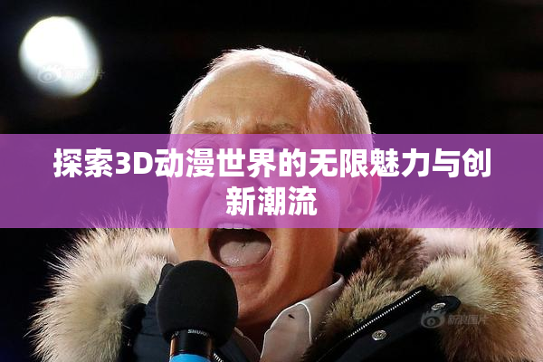 探索3D动漫世界的无限魅力与创新潮流