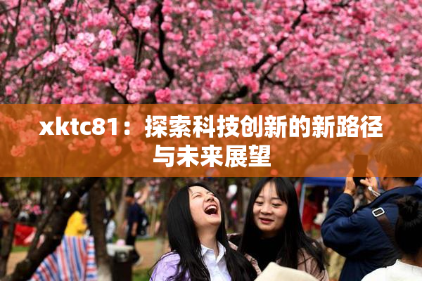 xktc81：探索科技创新的新路径与未来展望