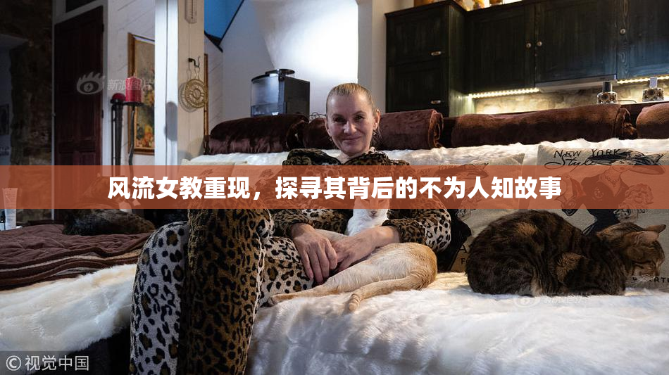 风流女教重现，探寻其背后的不为人知故事