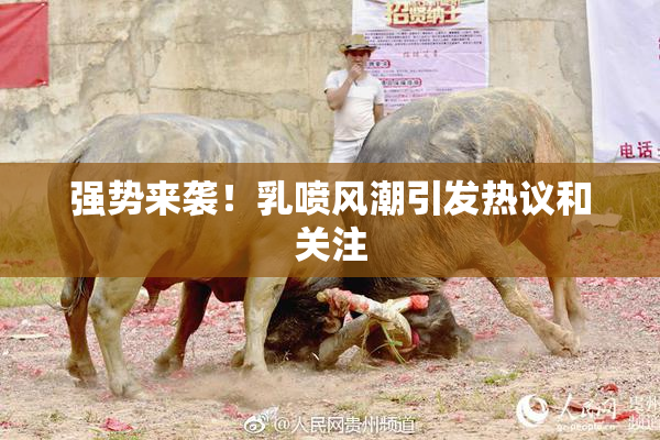 强势来袭！乳喷风潮引发热议和关注