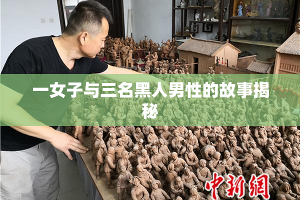 一女子与三名黑人男性的故事揭秘