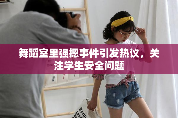 舞蹈室里强摁事件引发热议，关注学生安全问题