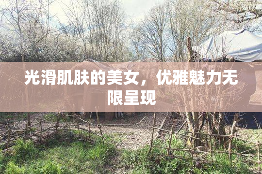 光滑肌肤的美女，优雅魅力无限呈现