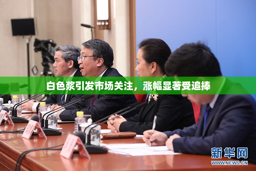 白色浆引发市场关注，涨幅显著受追捧