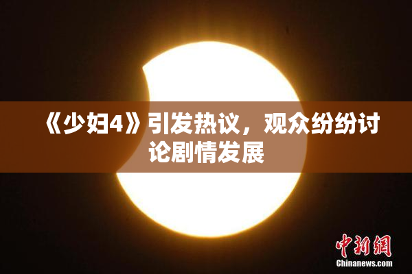 《少妇4》引发热议，观众纷纷讨论剧情发展
