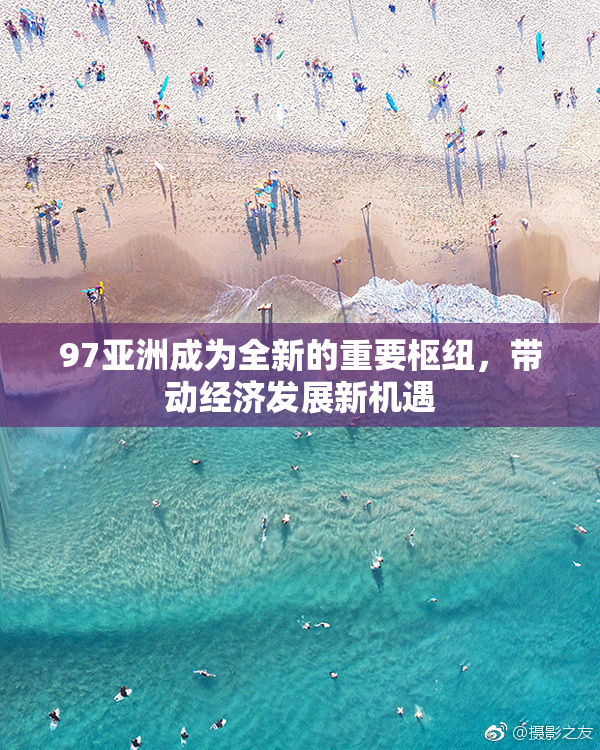 97亚洲成为全新的重要枢纽，带动经济发展新机遇