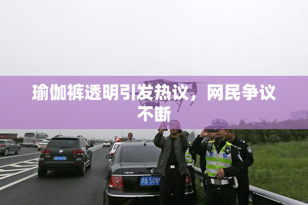 瑜伽裤透明引发热议，网民争议不断