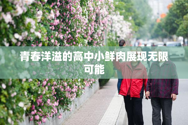 青春洋溢的高中小鲜肉展现无限可能