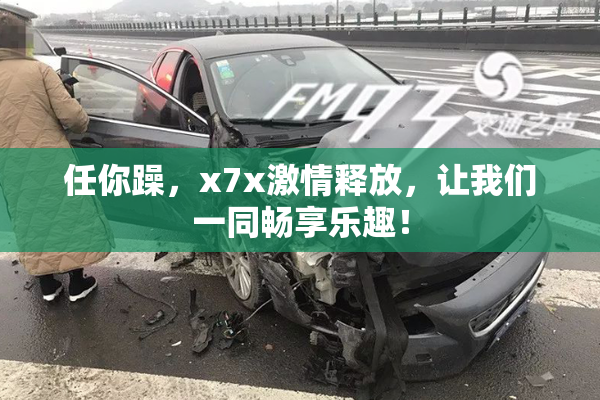任你躁，x7x激情释放，让我们一同畅享乐趣！
