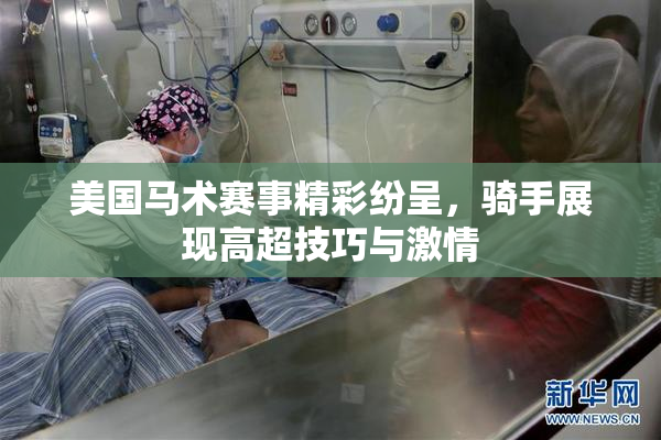 美国马术赛事精彩纷呈，骑手展现高超技巧与激情