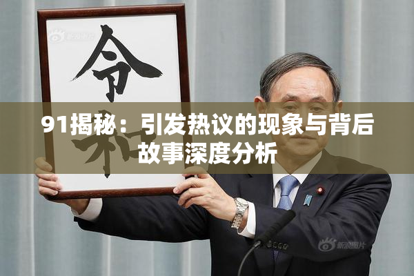 91揭秘：引发热议的现象与背后故事深度分析