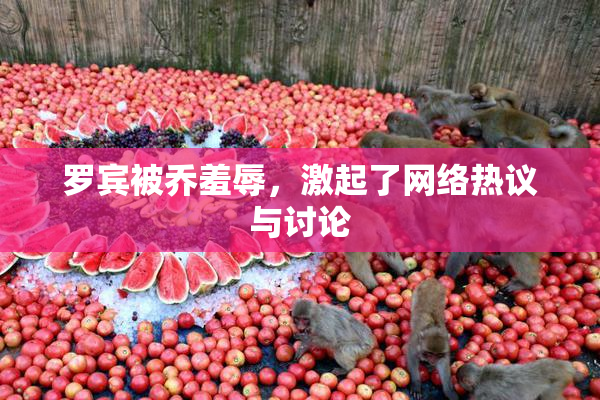 罗宾被乔羞辱，激起了网络热议与讨论