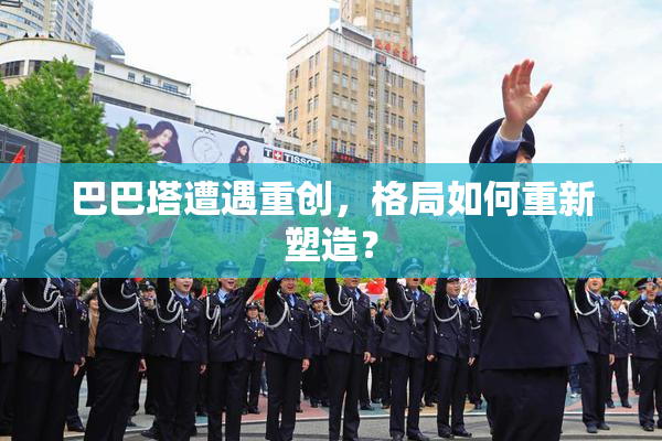巴巴塔遭遇重创，格局如何重新塑造？