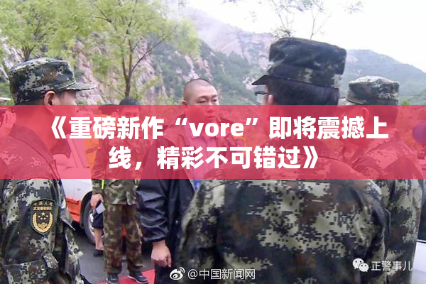 《重磅新作“vore”即将震撼上线，精彩不可错过》