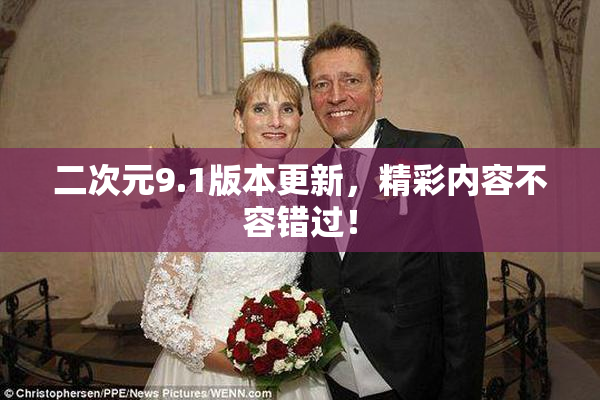 二次元9.1版本更新，精彩内容不容错过！