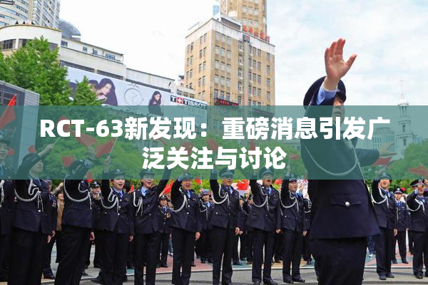 RCT-63新发现：重磅消息引发广泛关注与讨论