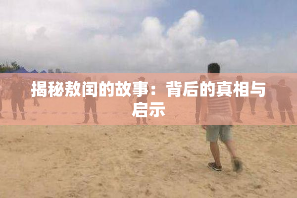 揭秘敖闰的故事：背后的真相与启示