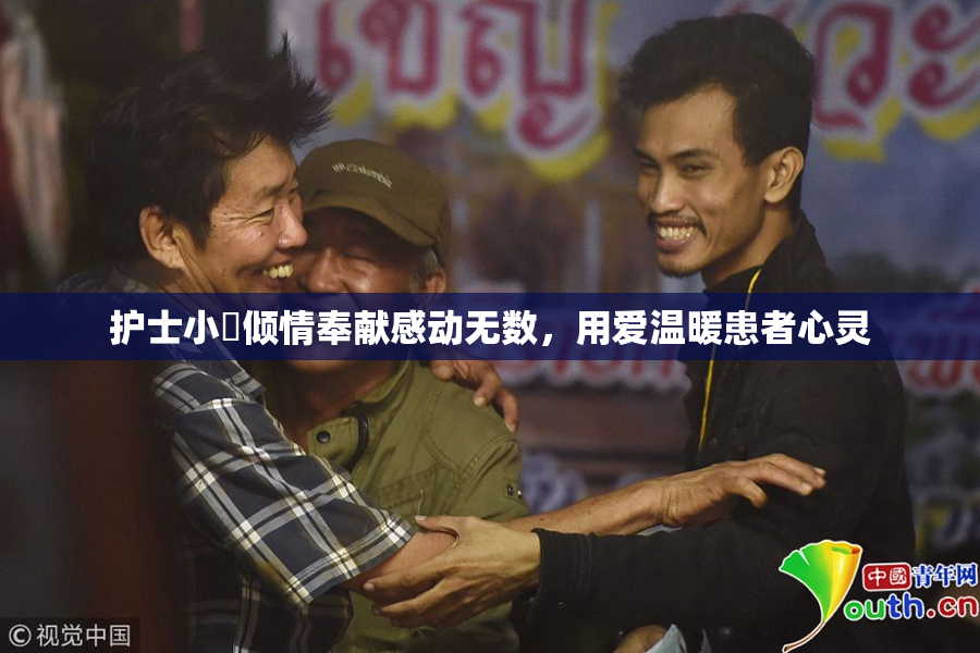 护士小婬倾情奉献感动无数，用爱温暖患者心灵