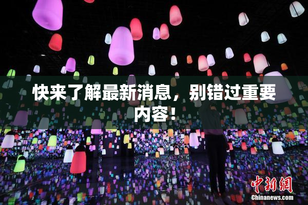 快来了解最新消息，别错过重要内容！