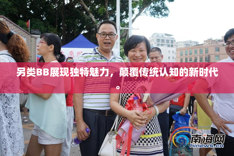 另类BB展现独特魅力，颠覆传统认知的新时代。