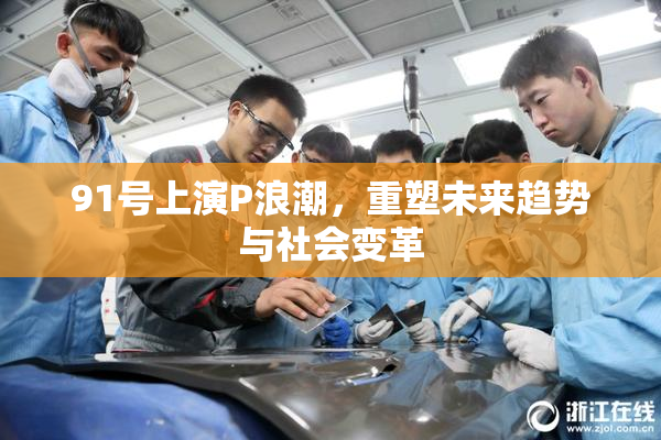 91号上演P浪潮，重塑未来趋势与社会变革