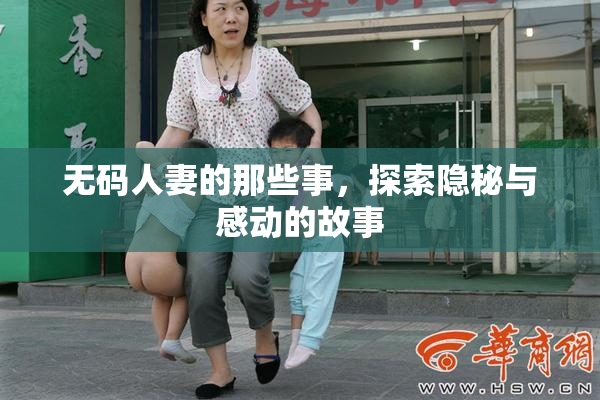 无码人妻的那些事，探索隐秘与感动的故事