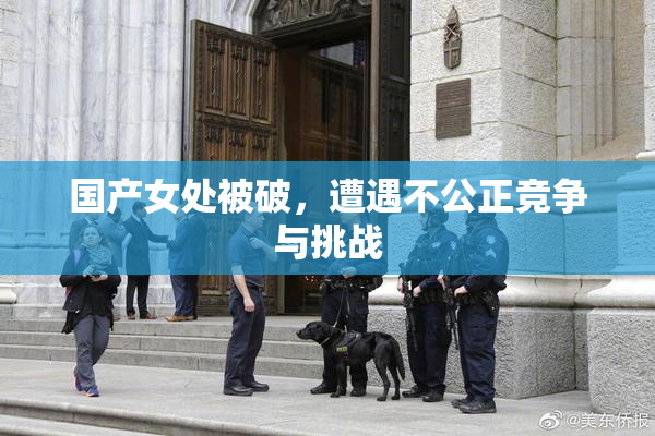 国产女处被破，遭遇不公正竞争与挑战