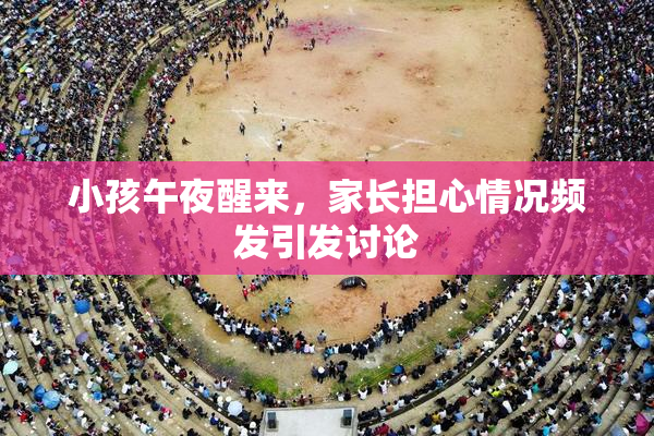 小孩午夜醒来，家长担心情况频发引发讨论