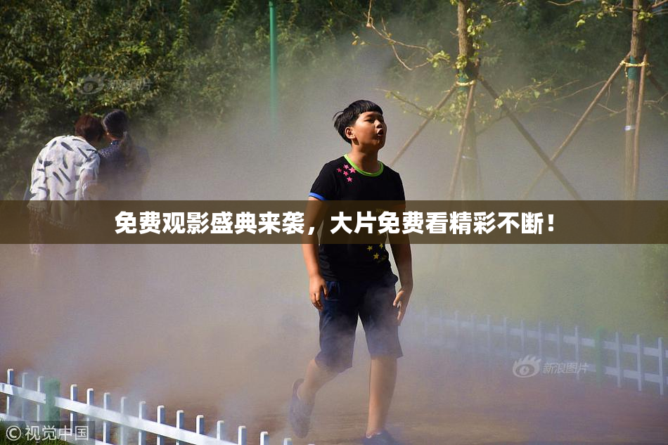 免费观影盛典来袭，大片免费看精彩不断！