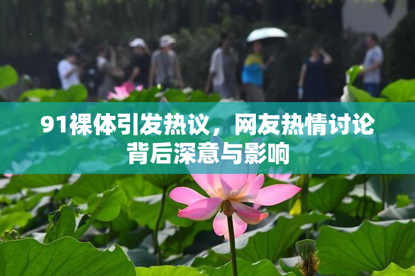 91裸体引发热议，网友热情讨论背后深意与影响