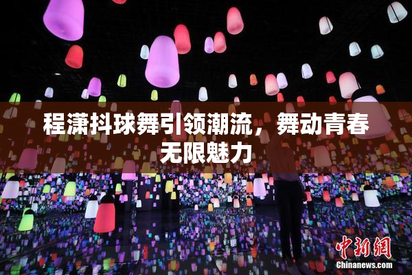 程潇抖球舞引领潮流，舞动青春无限魅力