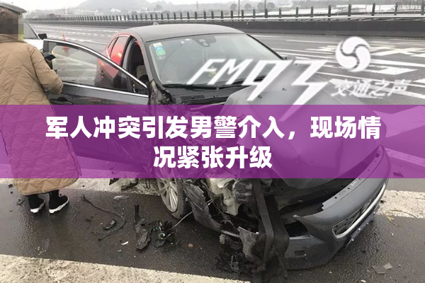 军人冲突引发男警介入，现场情况紧张升级