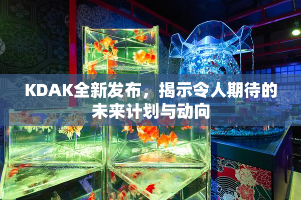 KDAK全新发布，揭示令人期待的未来计划与动向