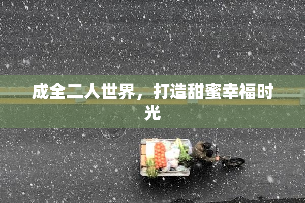 成全二人世界，打造甜蜜幸福时光