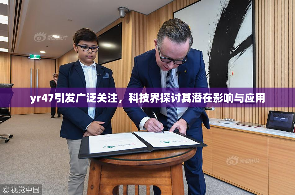 yr47引发广泛关注，科技界探讨其潜在影响与应用